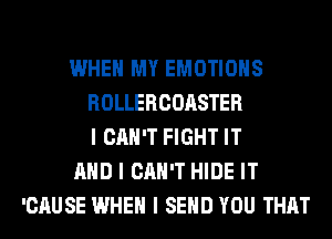 WHEN MY EMOTIOIIS
ROLLERCOASTER
I CAN'T FIGHT IT
MID I CAN'T HIDE IT
'CAUSE WHEN I SEND YOU THAT