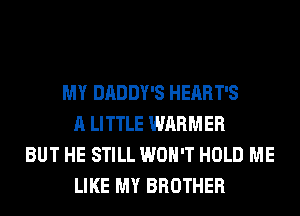 MY DADDY'S HEART'S
A LITTLE WARMER
BUT HE STILL WON'T HOLD ME
LIKE MY BROTHER