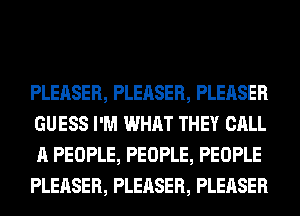 PLEASER, PLEASER, PLEASER
GUESS I'M WHAT THEY CALL
A PEOPLE, PEOPLE, PEOPLE
PLEASER, PLEASER, PLEASER