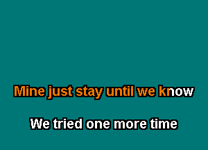 Mine just stay until we know

We tried one more time