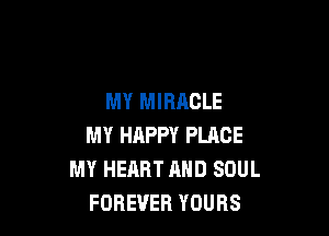 MY MIRACLE

MY HAPPY PLACE
MY HEART AND SOUL
FOREVER YOURS