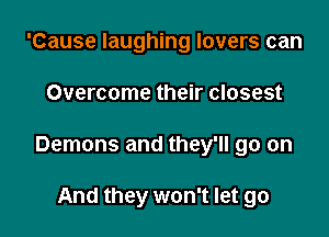 'Cause laughing lovers can

Overcome their closest

Demons and they'll go on

And they won't let go