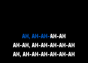 AH, AH-AH-RH-AH
AH-AH, AH-AH-AH-AH-AH
AH, AH-AH-AH-AH-AH-AH