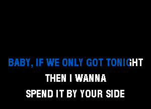 BABY, IF WE ONLY GOT TONIGHT
THEN I WANNA
SPEND IT BY YOUR SIDE