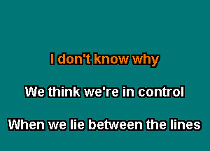 I don't know why

We think we're in control

When we lie between the lines