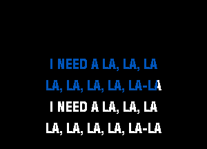 I HEEDALA, LA, LA

U1, U1, LA, LA, LA-LA
I NEED A LA, LA, LA
LA, LA, LA, Uh, LA-LA