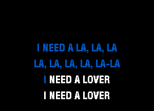 INEEDALA, LA, LA

LA, Ln, LA, LR, LA-Ul
I NEED A LOVER
I NEED A LOVER