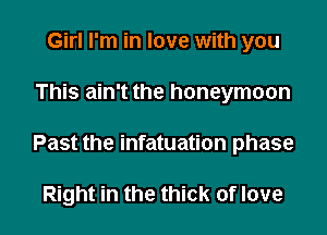 Girl I'm in love with you
This ain't the honeymoon

Past the infatuation phase

Right in the thick of love I