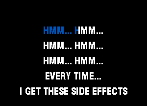 HMM... HMM...
HMM... HMM...
HMM... HMM...
EVERY TIME...

I GET THESE SIDE EFFECTS