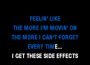 FEELIH' LIKE
THE MORE I'M MOVIH' ON
THE MORE I CAN'T FORGET
EVERY TIME...
I GET THESE SIDE EFFECTS