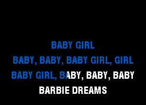 BABY GIRL
BABY, BABY, BABY GIRL, GIRL
BABY GIRL, BABY, BABY, BABY
BARBIE DREAMS