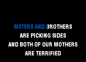 SISTERS AND BROTHERS
ARE PICKIHG SIDES
AND BOTH OF OUR MOTHERS
ARE TERRIFIED