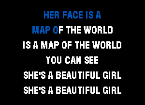 HEB FACE IS A
MAP OF THE WORLD
IS A MAP OF THE WORLD
YOU CAN SEE
SHE'S A BEAUTIFUL GIRL

SHE'S A BEAUTIFUL GIRL l