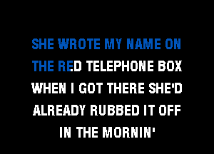 SHE WROTE MY NAME ON

THE RED TELEPHONE BOX

WHEN I GOT THERE SHE'D

ALREADY RUBBED IT OFF
IN THE MORHIH'