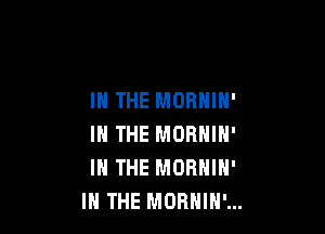 IN THE MORNIN'

IN THE MORNIN'
IN THE MORNIN'
IN THE MORHIH'...