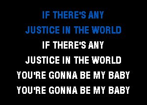 IF THERE'S ANY
JUSTICE IN THE WORLD
IF THERE'S ANY
JUSTICE IN THE WORLD
YOU'RE GONNA BE MY BABY
YOU'RE GONNA BE MY BABY