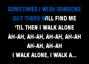 SOMETIMES I WISH SOMEONE
OUT THERE WILL FIIID ME
'TIL THEN I WALK ALONE
IIH-IIH, IIH-IIH, IIH-IIH, IIH-IIH
IIH-IIH, IIH-IIH
I WALK ALONE, I WALK II...