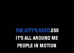 THE CITY'S BESTLESS
IT'S ALL AROUND ME
PEOPLE IN MOTION