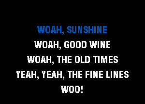 WOAH, SUNSHINE
WOAH, GOOD WINE
WOAH, THE OLD TIMES
YEAH, YEAH, THE FIHE LINES
W00!