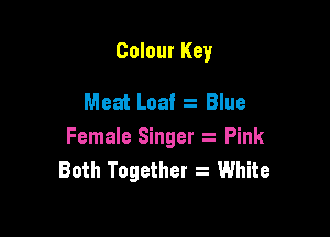 Colour Key

Meat Loaf Blue

Female Singer Pink
Both Together s White