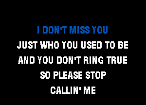 I DON'T MISS YOU
JUST WHO YOU USED TO BE
AND YOU DON'T RING TRUE

SO PLEASE STOP
CALLIH' ME