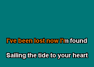 I've been lost now I'm found

Sailing the tide to your heart