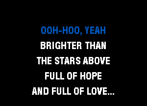 OOH-HOO, YEAH
BRIGHTER THAN

THE STARS ABOVE
FULL OF HOPE
AND FULL OF LOVE...