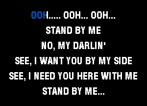00H ..... 00H... 00H...
STAND BY ME
H0, MY DARLIH'
SEE, I WANT YOU BY MY SIDE
SEE, I NEED YOU HERE WITH ME
STAND BY ME...