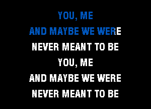 YOU, ME
AND MAYBE WE WERE
NEVER MEANT TO BE
YOU, ME
AND MAYBE WE WERE

NEVER MEANT TO BE l
