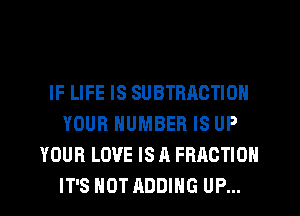IF LIFE IS SUBTBAOTION
YOUR NUMBER IS UP
YOUR LOVE IS A FRACTION
IT'S NOT ADDING UP...