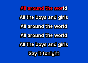 All around the world
All the boys and girls
All around the world

All around the world

All the boys and girls

Say it tonight