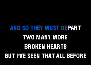 AND SO THEY MUST DEPART
TWO MANY MORE
BROKEN HEARTS

BUT I'VE SEEN THAT ALL BEFORE