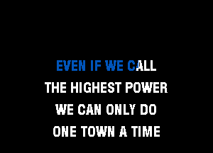EVEN IF WE CALL

THE HIGHEST POWER
WE CAN ONLY D0
OHE TOWN A TIME