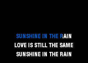 SUNSHINE IN THE RMN
LOVE IS STILL THE SAME

SUNSHINE IN THE RAIN l