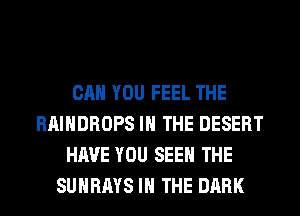 CAN YOU FEEL THE
RAIHDROPS IN THE DESERT
HAVE YOU SEE THE
SUHRAYS IN THE DARK
