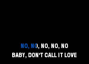 H0, H0, H0, H0, H0
BABY, DON'T CALL IT LOVE