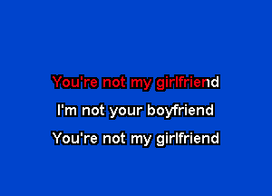 You're not my girlfriend

I'm not your boyfriend

You're not my girlfriend