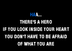 HM...
THERE'S A HERO
IF YOU LOOK INSIDE YOUR HEART
YOU DON'T HAVE TO BE AFRAID
OF WHAT YOU ARE
