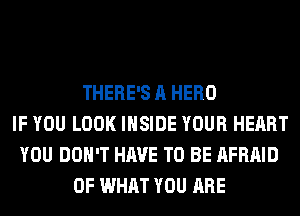 THERE'S A HERO
IF YOU LOOK INSIDE YOUR HEART
YOU DON'T HAVE TO BE AFRAID
OF WHAT YOU ARE