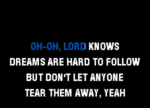 OH-OH, LORD KNOWS
DREAMS ARE HARD TO FOLLOW
BUT DON'T LET ANYONE
TEAR THEM AWAY, YEAH