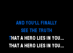 AND YOU'LL FINALLY
SEE THE TRUTH
THAT A HERO LIES IH YOU...
THAT A HERO LIES IH YOU...