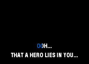00H...
THAT A HERO LIES IN YOU...