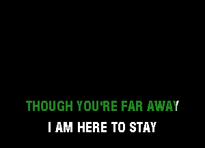 THOUGH YOU'RE FAB AWAY
I AM HERE TO STAY