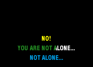 H0!
YOU ARE NOT ALONE...
HOT ALONE...