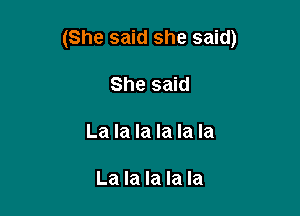 (She said she said)

She said

La la la la la la

La la la la la