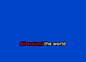 All around the world