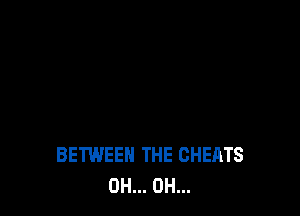 BETWEEN THE CHEATS
0H... 0H...