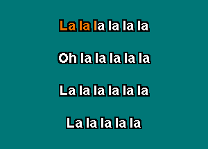 La la la la la la

Oh la la la la la

La la la la la la

La la la la la