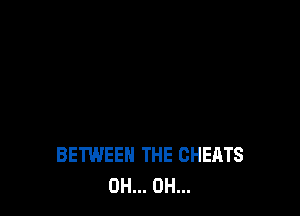 BETWEEN THE CHEATS
0H... 0H...