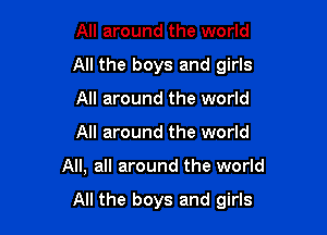 All around the world
All the boys and girls
All around the world
All around the world

All, all around the world

All the boys and girls
